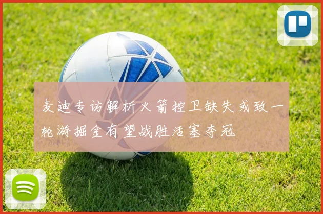 麦迪专访解析火箭控卫缺失或致一轮游掘金有望战胜活塞夺冠