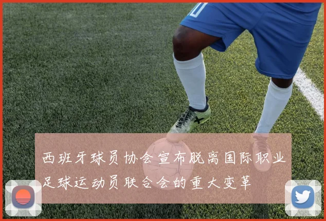 西班牙球员协会宣布脱离国际职业足球运动员联合会的重大变革