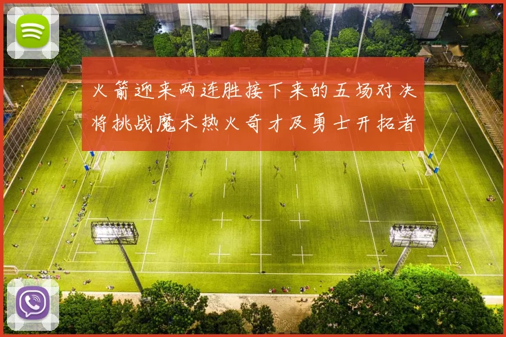 火箭迎来两连胜接下来的五场对决将挑战魔术热火奇才及勇士开拓者