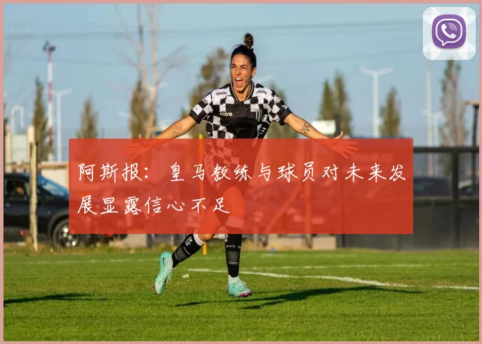 阿斯报：皇马教练与球员对未来发展显露信心不足