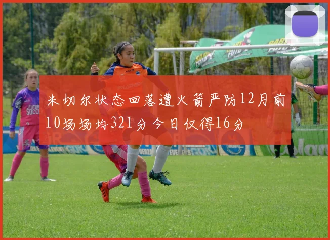 米切尔状态回落遭火箭严防12月前10场场均321分今日仅得16分
