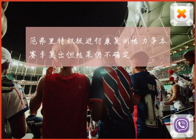 范弗里特积极进行康复训练力争本赛季复出但结果仍不确定