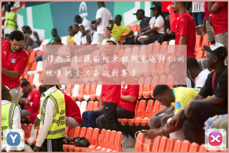 穆西亚拉提前结束假期重返拜仁训练基地全力备战新赛季