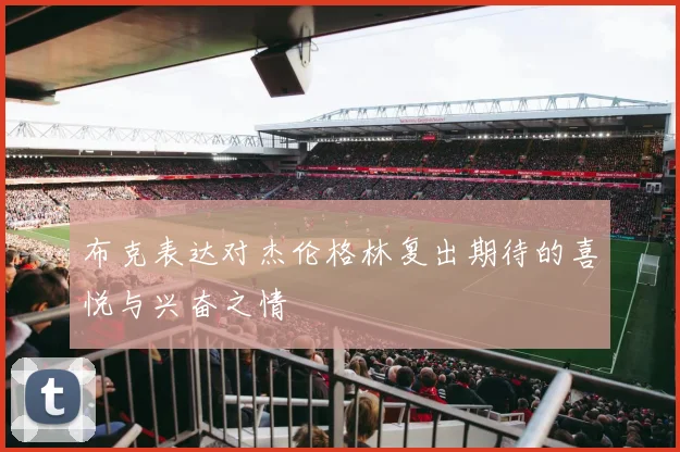 布克表达对杰伦格林复出期待的喜悦与兴奋之情