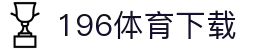 196体育(中国)官方网站-IOS/安卓通用版/手机APP下载